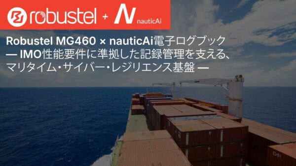 Robustel MG460 と nauticAi 電子ログブック: 海上での IMO 準拠の記録管理のためのサイバーレジリエントな基盤